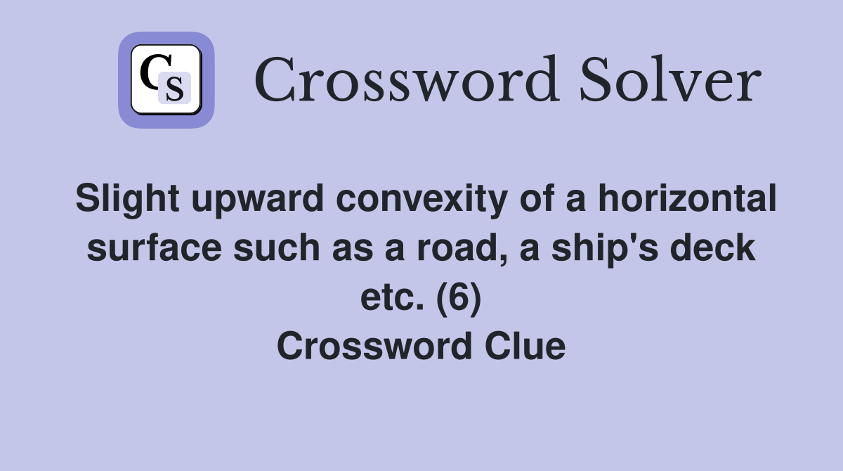 Slight upward convexity of a horizontal surface such as a road, a ship